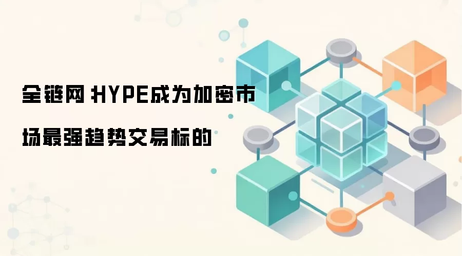 全链网:HYPE成为加密市场最强趋势交易标的