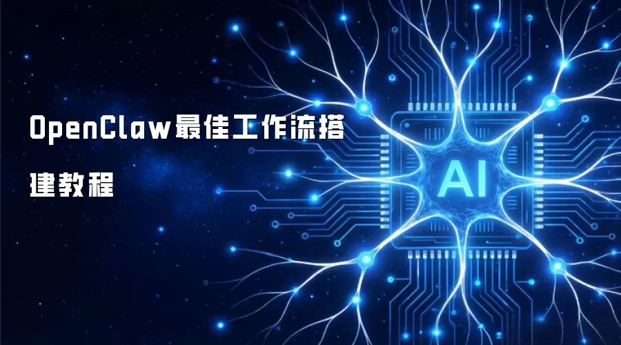 OpenClaw最佳工作流搭建教程