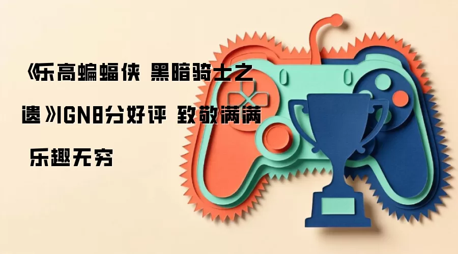 《乐高蝙蝠侠 黑暗骑士之遗》IGN8分好评 致敬满满 乐趣无穷