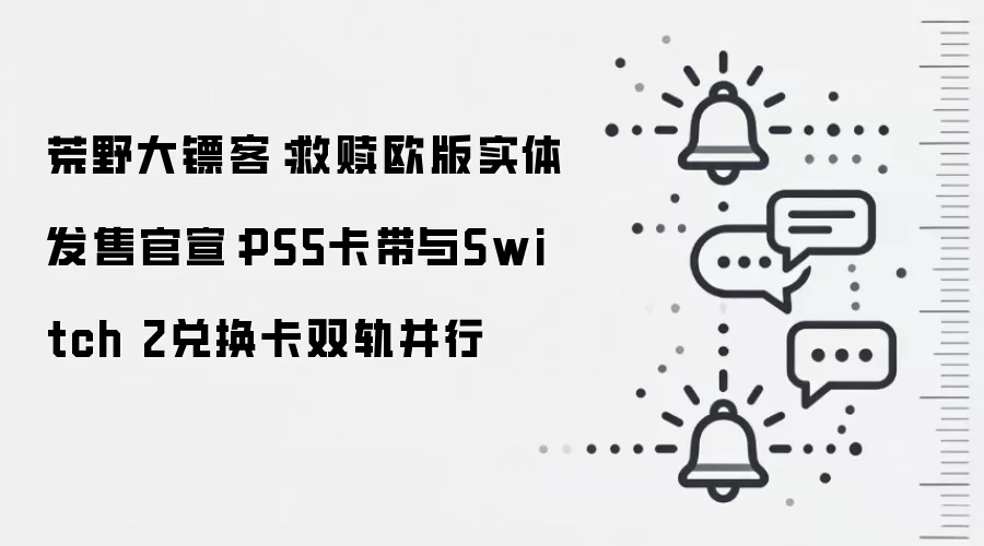 荒野大镖客:救赎欧版实体发售官宣:PS5卡带与Switch 2兑换卡双轨并行