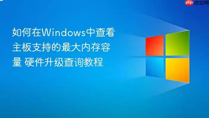 如何在Windows中查看主板支持的最大内存容量 硬件升级查询教程