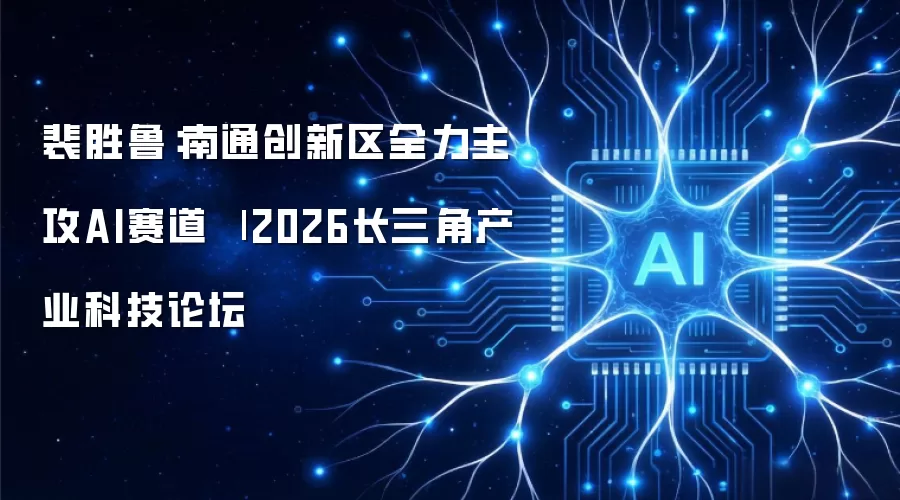 裴胜鲁:南通创新区全力主攻AI赛道