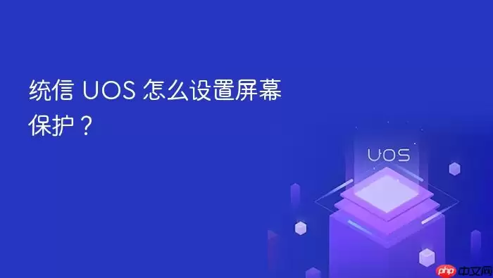 统信 UOS 怎么设置屏幕保护?