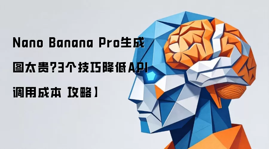 Nano Banana Pro生成图太贵？3个技巧降低API调用成本【攻略】