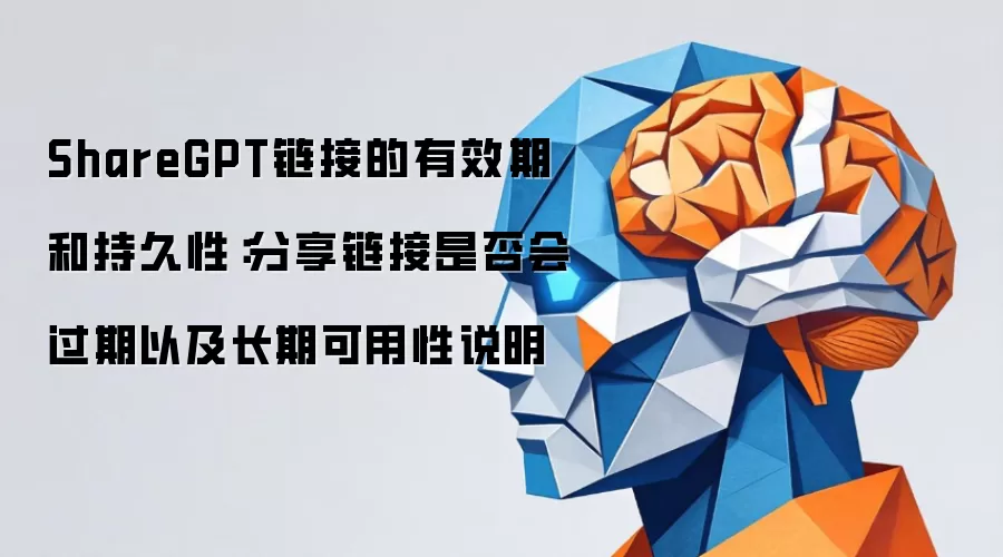 ShareGPT链接的有效期和持久性：分享链接是否会过期以及长期可用性说明