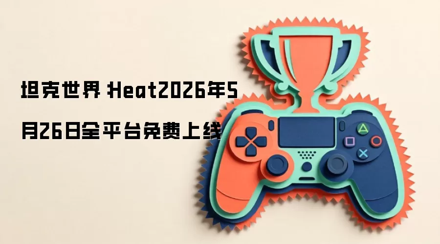 坦克世界：Heat2026年5月26日全平台免费上线