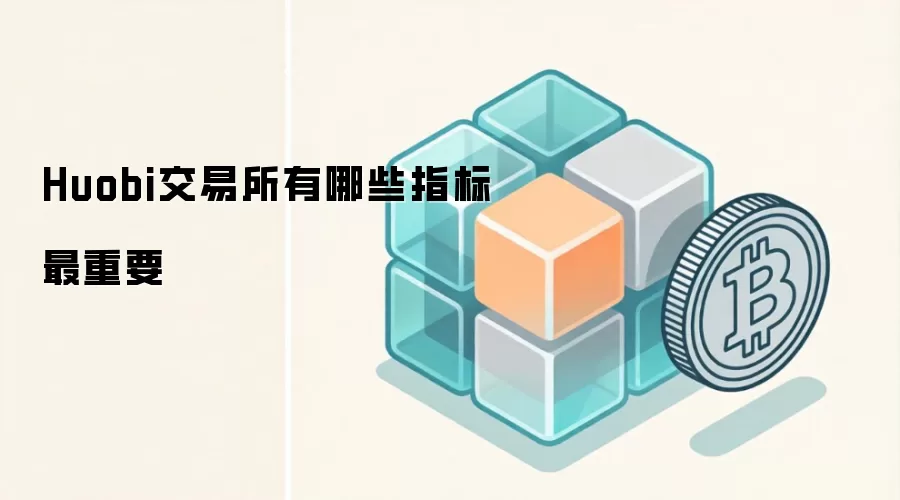 Huobi交易所有哪些指标最重要