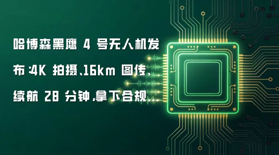 哈博森黑鹰 4 号无人机发布：4K 拍摄、16km 图传、续航 28 分钟，拿下合规飞行认证