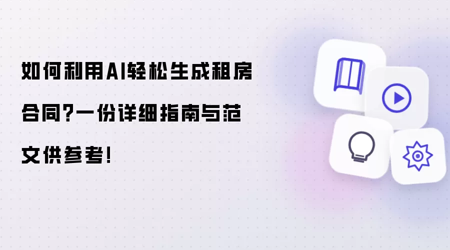 如何利用AI轻松生成租房合同?一份详细指南与范文供参考!