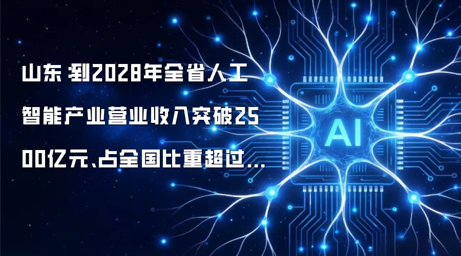 山东：到2028年全省人工智能产业营业收入突破2500亿元、占全国比重超过10%