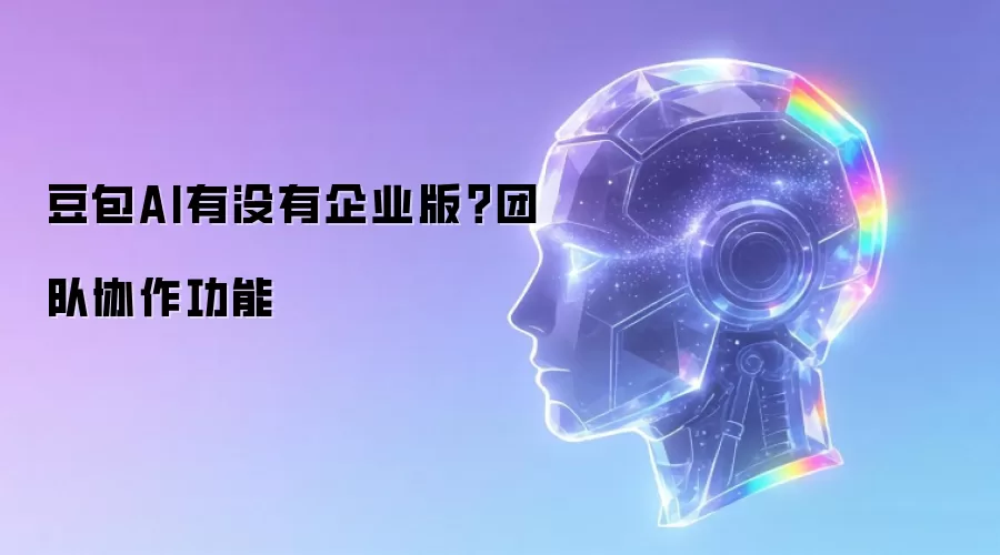 豆包AI有没有企业版？团队协作功能