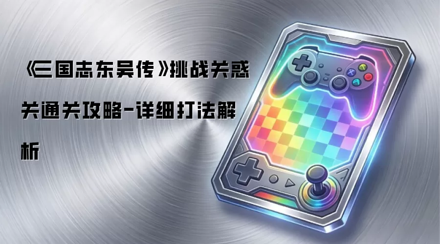 《三国志东吴传》挑战关惑关通关攻略-详细打法解析