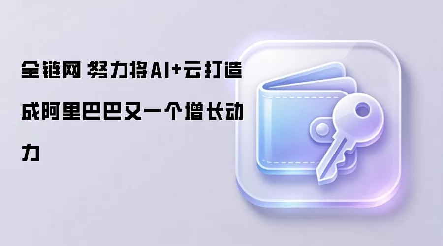 阿里巴巴AI与云战略：打造未来核心增长引擎
