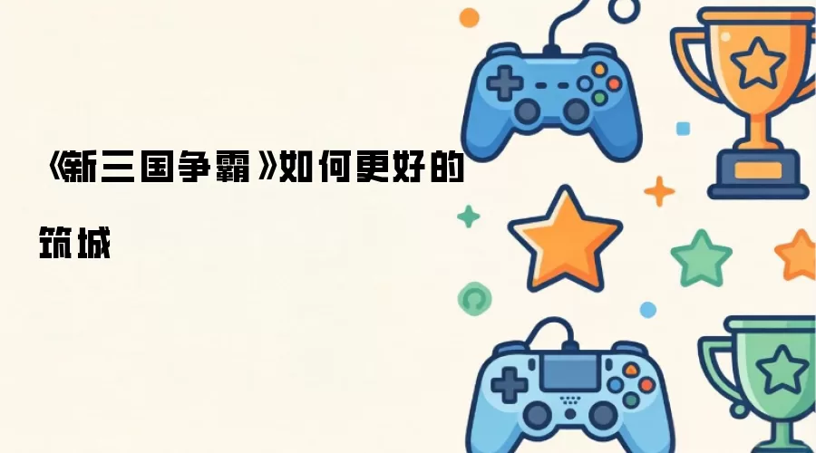 《新三国争霸》如何更好的筑城