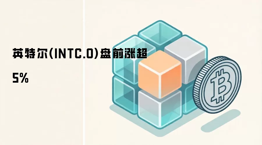英特尔(INTC.O)盘前涨超5% 背后或预示Web3与AI算力新趋势