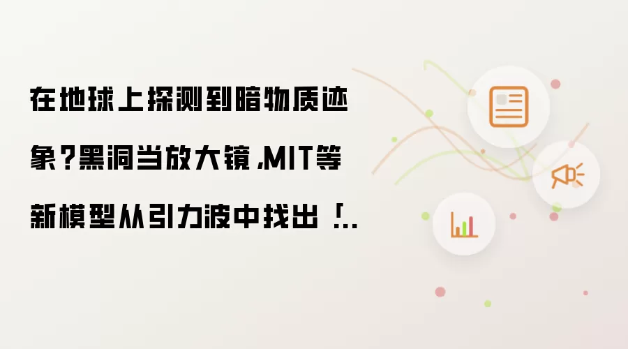 在地球上探测到暗物质迹象?黑洞当放大镜,MIT等新模型从引力波中找出「可疑印记」
