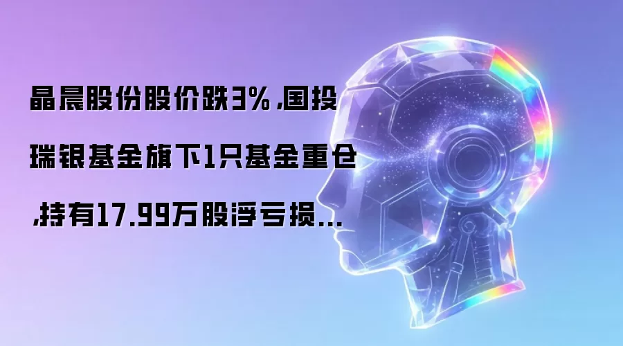 晶晨股份股价跌3%,国投瑞银基金旗下1只基金重仓,持有17.99万股浮亏损失64.4万元