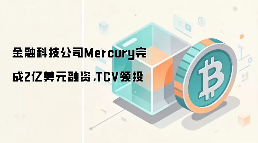 Mercury获2亿美元融资TCV领投金融科技公司估值飙升