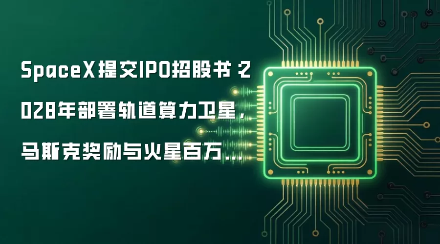 SpaceX提交IPO招股书:2028年部署轨道算力卫星,马斯克奖励与火星百万人口挂钩