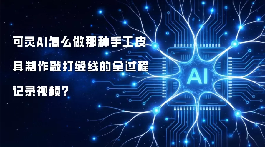 可灵AI怎么做那种手工皮具制作敲打缝线的全过程记录视频?