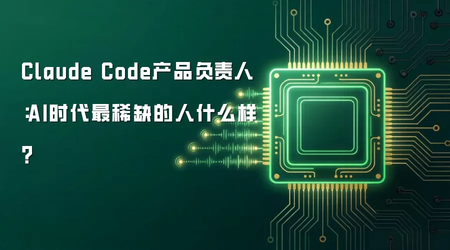 Claude Code产品负责人：AI时代最稀缺的人什么样？