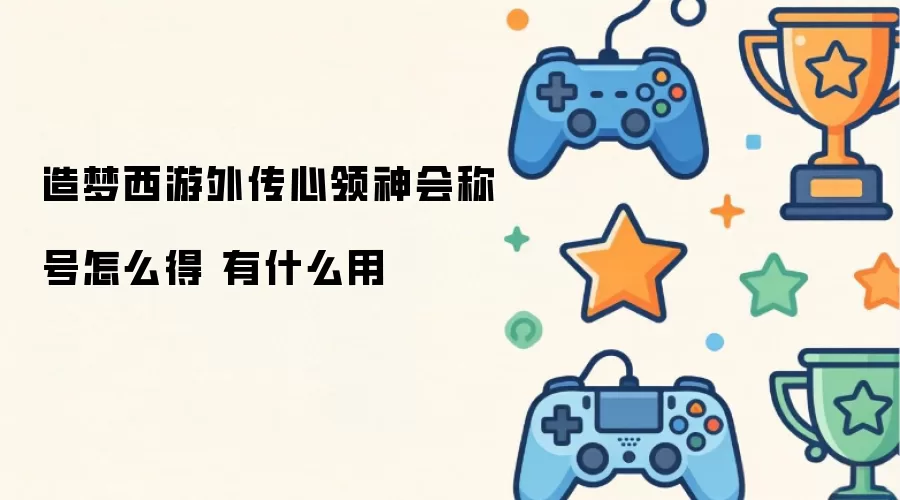 造梦西游外传心领神会称号怎么得 有什么用