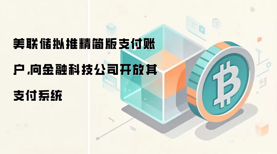 美联储拟推精简版支付账户，向金融科技公司开放其支付系统