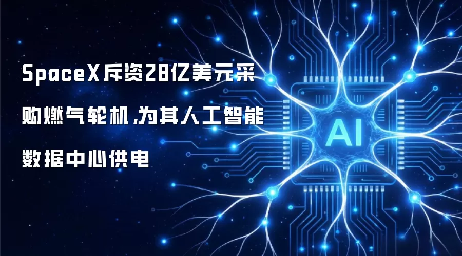 SpaceX斥资28亿美元采购燃气轮机，为其人工智能数据中心供电