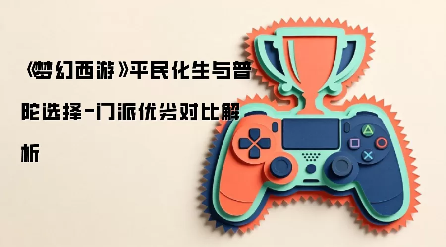 《梦幻西游》平民化生与普陀选择-门派优劣对比解析