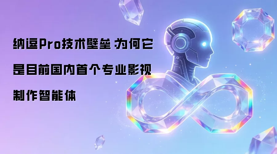 纳逗Pro技术壁垒:为何它是目前国内首个专业影视制作智能体