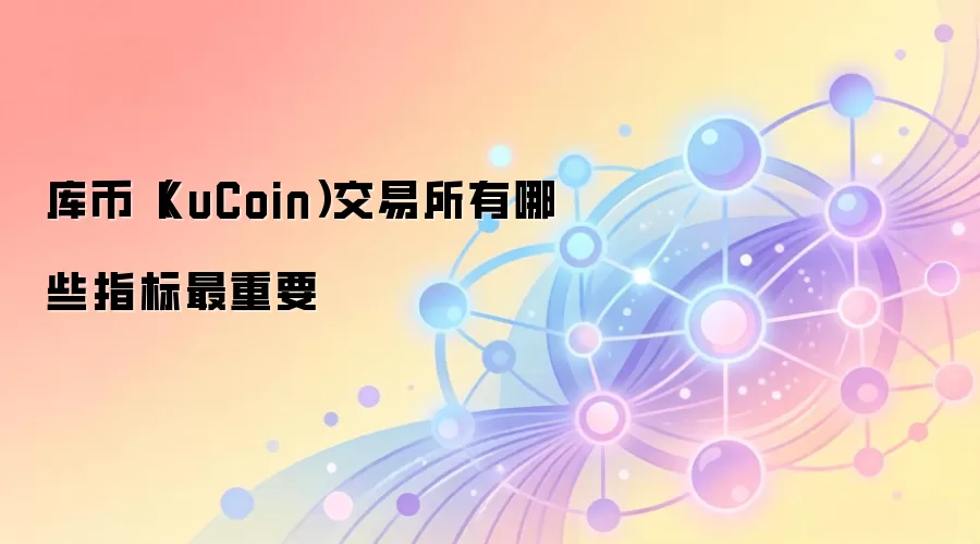 库币(KuCoin)交易所有哪些指标最重要