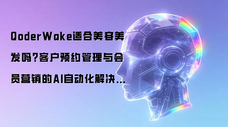 QoderWake适合美容美发吗？客户预约管理与会员营销的AI自动化解决方案【案例】