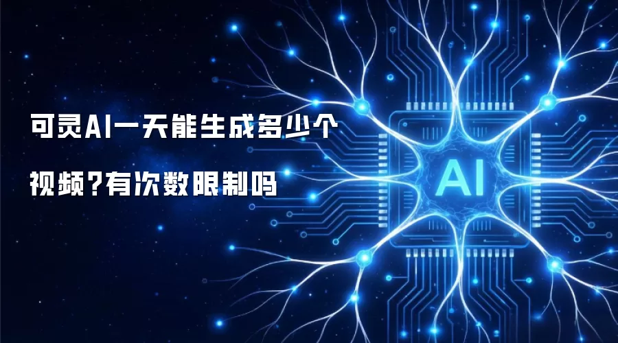 可灵AI一天能生成多少个视频？有次数限制吗