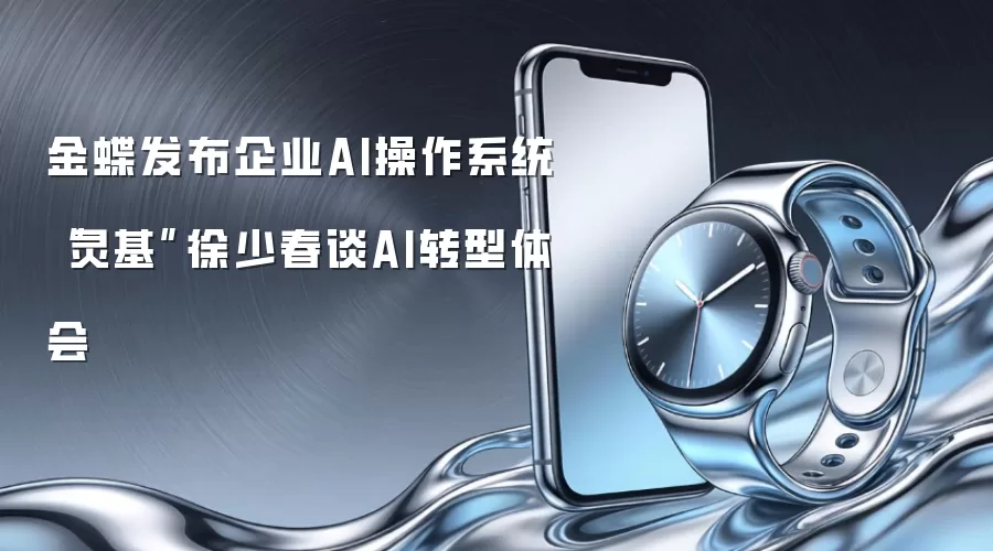 金蝶发布企业AI操作系统“灵基”　徐少春谈AI转型体会