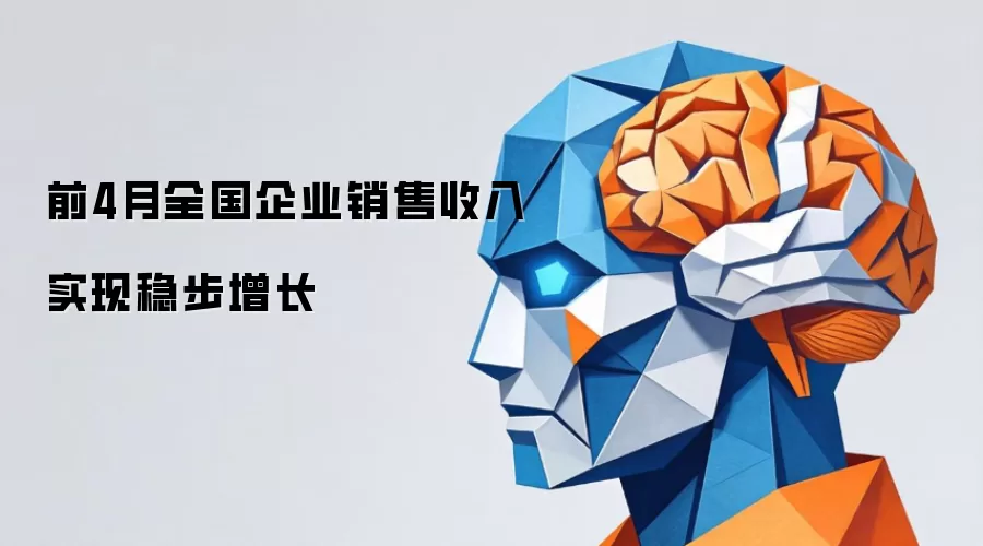 前4月全国企业销售收入 实现稳步增长