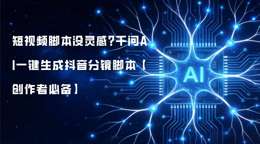 短视频脚本没灵感？千问AI一键生成抖音分镜脚本【创作者必备】