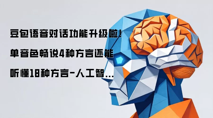 豆包语音对话功能升级啦！单音色畅说4种方言还能听懂18种方言-人工智能-ITBear比尔科技