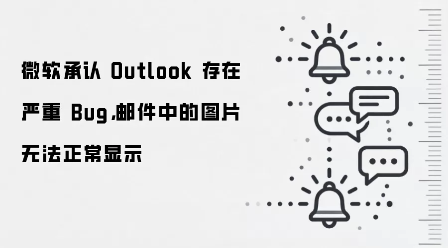 微软承认 Outlook 存在严重 Bug，邮件中的图片无法正常显示