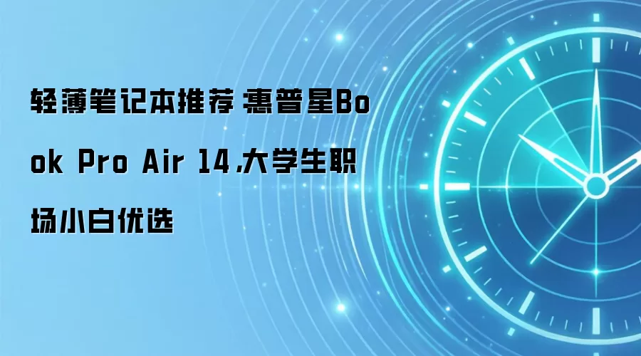 轻薄笔记本推荐:惠普星 Pro Air 14,大学生职场小白优选