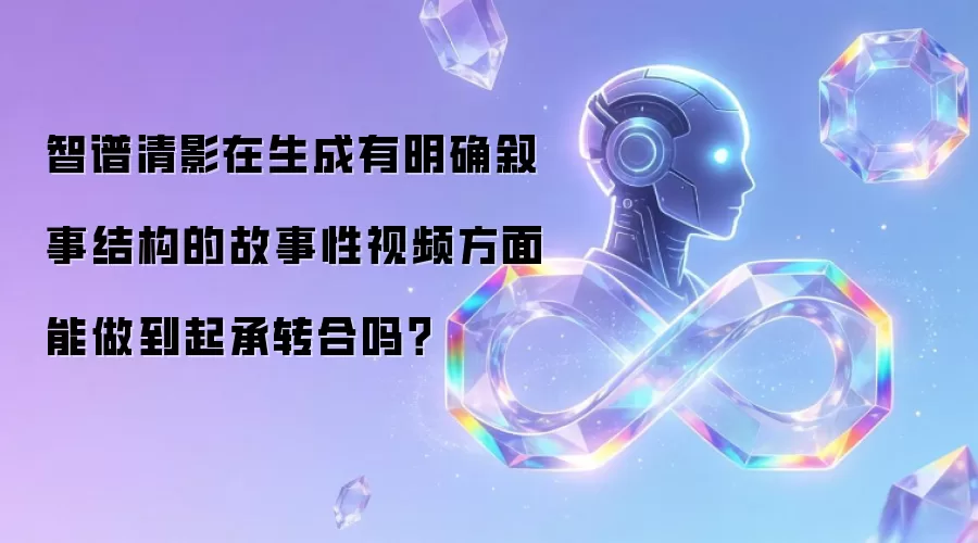 智谱清影在生成有明确叙事结构的故事性视频方面能做到起承转合吗?