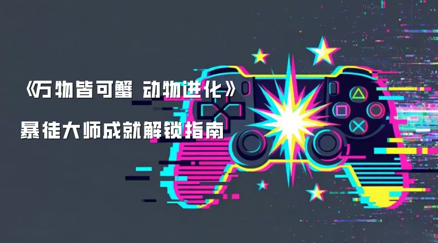 《万物皆可蟹 动物进化》暴徒大师成就解锁指南