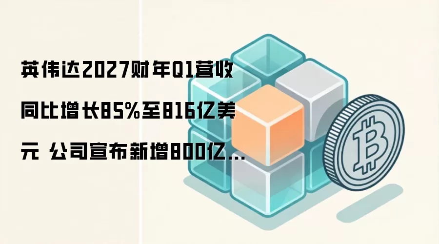 英伟达2027财年Q1营收同比增长85%至816亿美元 公司宣布新增800亿美元的股票回购授权