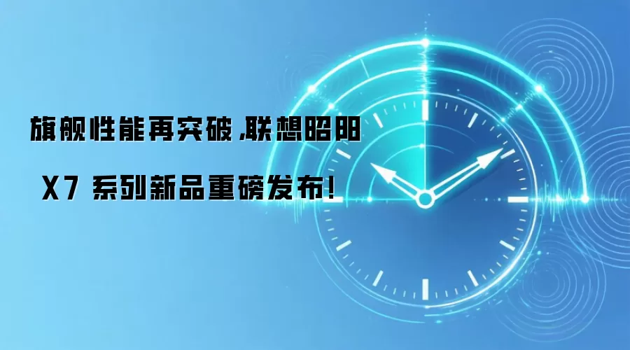 旗舰性能再突破,联想昭阳 X7 系列新品重磅发布!
