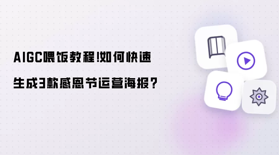 AIGC喂饭教程！如何快速生成3款感恩节运营海报？