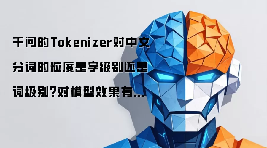 千问的Tokenizer对中文分词的粒度是字级别还是词级别？对模型效果有什么影响