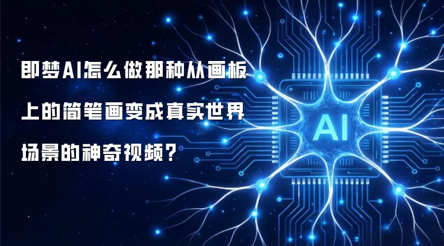 即梦AI怎么做那种从画板上的简笔画变成真实世界场景的神奇视频?
