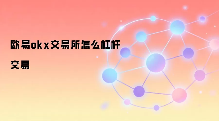 欧易okx交易所怎么杠杆交易