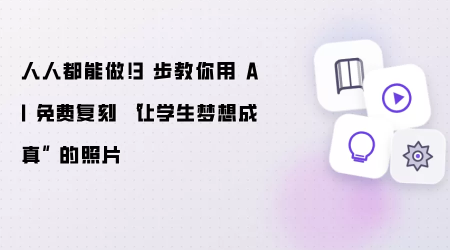 人人都能做!3 步教你用 AI 免费复刻 “让学生梦想成真” 的照片