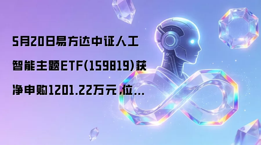 5月20日易方达中证人工智能主题ETF(159819)获净申购1201.22万元,位居当日股票ETF净流入排名106/1200