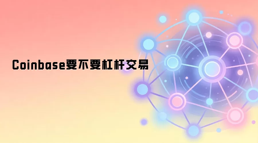 Coinbase要不要杠杆交易